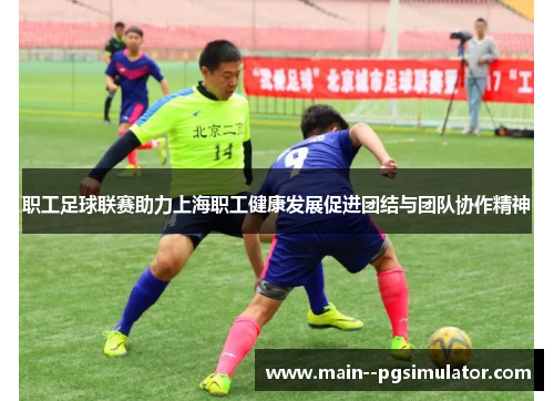 职工足球联赛助力上海职工健康发展促进团结与团队协作精神
