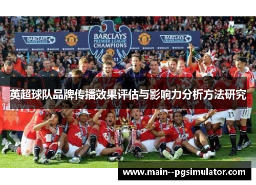 英超球队品牌传播效果评估与影响力分析方法研究 英超球队品牌传播效果评估与影响力分析方法研究