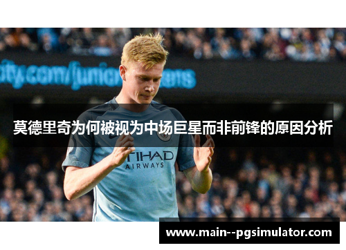 莫德里奇为何被视为中场巨星而非前锋的原因分析 莫德里奇为何被视为中场巨星而非前锋的原因分析