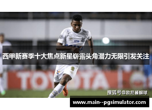 西甲新赛季十大焦点新星崭露头角潜力无限引发关注 西甲新赛季十大焦点新星崭露头角潜力无限引发关注