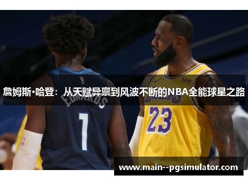 詹姆斯·哈登:从天赋异禀到风波不断的NBA全能球星之路 詹姆斯·哈登:从天赋异禀到风波不断的NBA全能球星之路