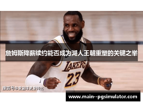 詹姆斯降薪续约能否成为湖人王朝重塑的关键之举