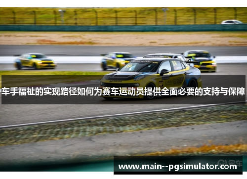 车手福祉的实现路径如何为赛车运动员提供全面必要的支持与保障 车手福祉的实现路径如何为赛车运动员提供全面必要的支持与保障