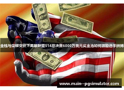 金钱与荣耀交织下英雄联盟S14总决赛6000万美元奖金池如何激励选手拼搏 金钱与荣耀交织下英雄联盟S14总决赛6000万美元奖金池如何激励选手拼搏