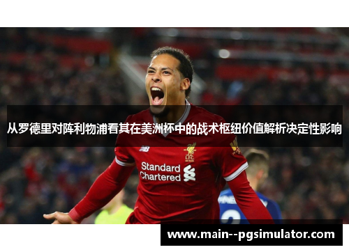 从罗德里对阵利物浦看其在美洲杯中的战术枢纽价值解析决定性影响 从罗德里对阵利物浦看其在美洲杯中的战术枢纽价值解析决定性影响