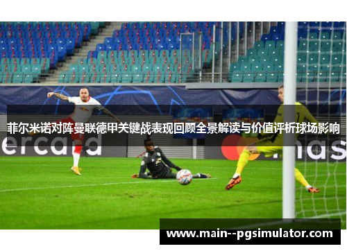 菲尔米诺对阵曼联德甲关键战表现回顾全景解读与价值评析球场影响