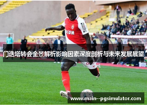 门迭塔转会全景解析影响因素深度剖析与未来发展展望 门迭塔转会全景解析影响因素深度剖析与未来发展展望