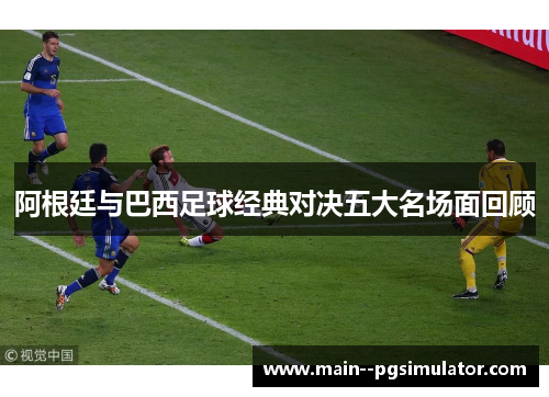 阿根廷与巴西足球经典对决五大名场面回顾