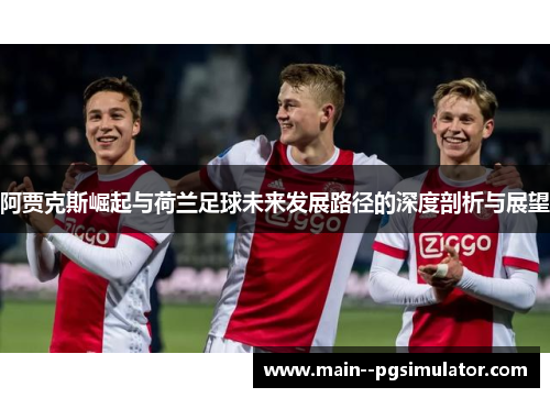 阿贾克斯崛起与荷兰足球未来发展路径的深度剖析与展望