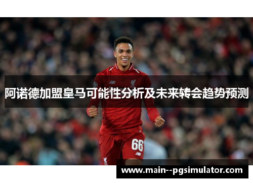 阿诺德加盟皇马可能性分析及未来转会趋势预测