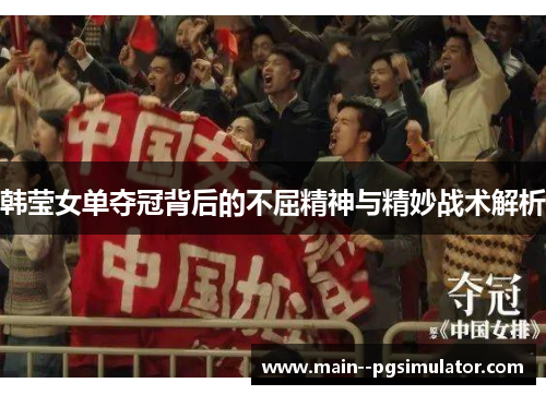 韩莹女单夺冠背后的不屈精神与精妙战术解析