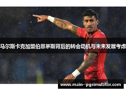 马尔斯卡克加盟伯恩茅斯背后的转会动机与未来发展考虑