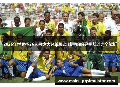 2026年世界杯26人最终大名单揭晓 球星纷纷亮相战斗力全解析 2026年世界杯26人最终大名单揭晓 球星纷纷亮相战斗力全解析