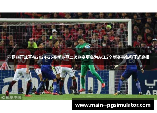 亚足联正式宣布2024-25赛季亚冠二级联赛更名为ACL2全新赛事名称正式亮相 亚足联正式宣布2024-25赛季亚冠二级联赛更名为ACL2全新赛事名称正式亮相