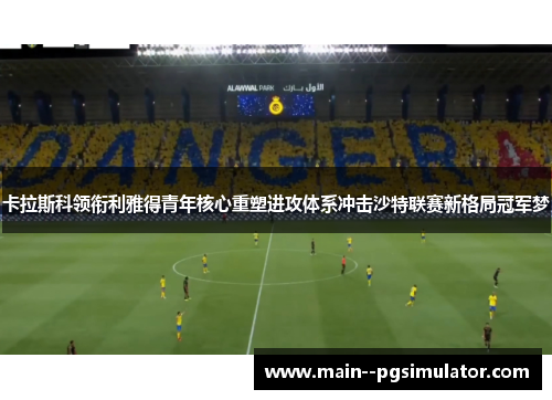 卡拉斯科领衔利雅得青年核心重塑进攻体系冲击沙特联赛新格局冠军梦