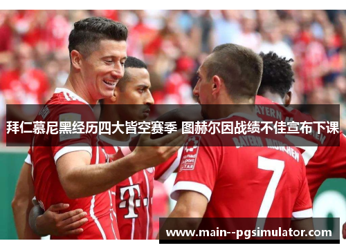 拜仁慕尼黑经历四大皆空赛季 图赫尔因战绩不佳宣布下课 拜仁慕尼黑经历四大皆空赛季 图赫尔因战绩不佳宣布下课