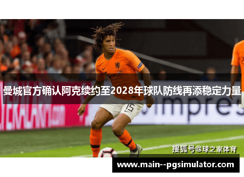曼城官方确认阿克续约至2028年球队防线再添稳定力量