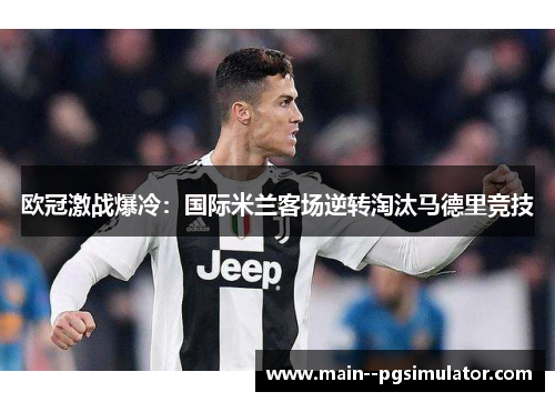 欧冠激战爆冷：国际米兰客场逆转淘汰马德里竞技