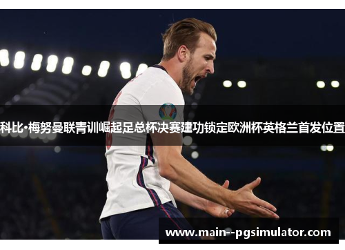 科比·梅努曼联青训崛起足总杯决赛建功锁定欧洲杯英格兰首发位置 科比·梅努曼联青训崛起足总杯决赛建功锁定欧洲杯英格兰首发位置