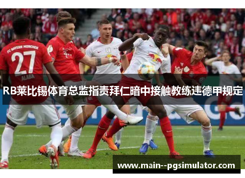 RB莱比锡体育总监指责拜仁暗中接触教练违德甲规定 RB莱比锡体育总监指责拜仁暗中接触教练违德甲规定