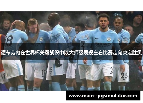 德布劳内在世界杯关键战役中以大师级表现左右比赛走向决定胜负 德布劳内在世界杯关键战役中以大师级表现左右比赛走向决定胜负