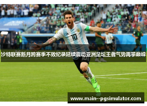 沙特联赛新月跨赛季不败纪录延续震动亚洲足坛王者气势再攀巅峰 沙特联赛新月跨赛季不败纪录延续震动亚洲足坛王者气势再攀巅峰