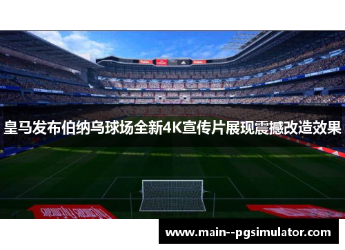 皇马发布伯纳乌球场全新4K宣传片展现震撼改造效果 皇马发布伯纳乌球场全新4K宣传片展现震撼改造效果