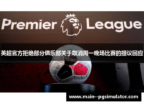 英超官方拒绝部分俱乐部关于取消周一晚场比赛的提议回应 英超官方拒绝部分俱乐部关于取消周一晚场比赛的提议回应