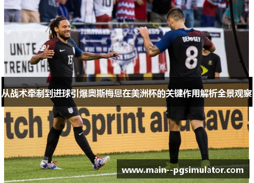 从战术牵制到进球引爆奥斯梅恩在美洲杯的关键作用解析全景观察 从战术牵制到进球引爆奥斯梅恩在美洲杯的关键作用解析全景观察