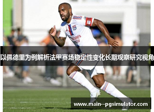 以佩德里为例解析法甲赛场稳定性变化长期观察研究视角 以佩德里为例解析法甲赛场稳定性变化长期观察研究视角
