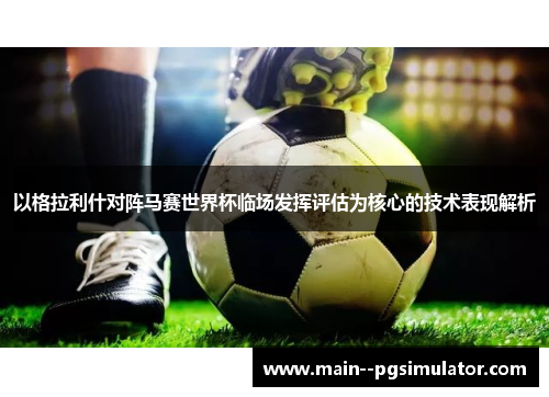 以格拉利什对阵马赛世界杯临场发挥评估为核心的技术表现解析