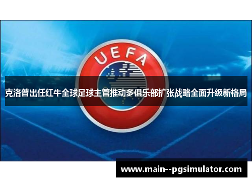 克洛普出任红牛全球足球主管推动多俱乐部扩张战略全面升级新格局