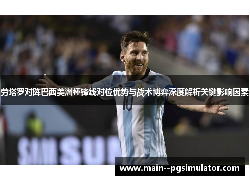 劳塔罗对阵巴西美洲杯锋线对位优势与战术博弈深度解析关键影响因素 劳塔罗对阵巴西美洲杯锋线对位优势与战术博弈深度解析关键影响因素