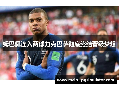 姆巴佩连入两球力克巴萨彻底终结晋级梦想 姆巴佩连入两球力克巴萨彻底终结晋级梦想