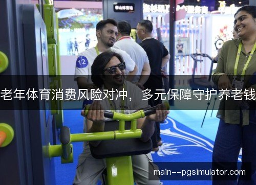 老年体育消费风险对冲，多元保障守护养老钱