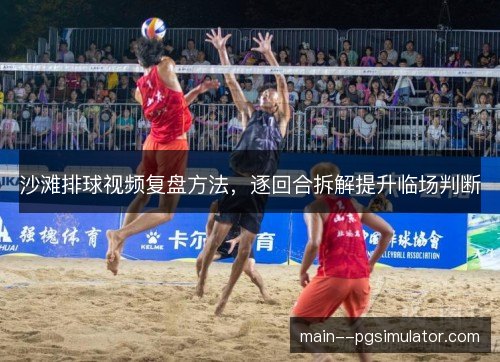 沙滩排球视频复盘方法，逐回合拆解提升临场判断